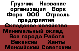 Грузчик › Название организации ­ Ворк Форс, ООО › Отрасль предприятия ­ Складское хозяйство › Минимальный оклад ­ 1 - Все города Работа » Вакансии   . Ханты-Мансийский,Советский г.